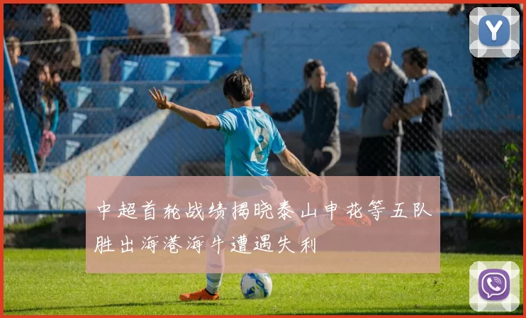 中超首轮战绩揭晓泰山申花等五队胜出海港海牛遭遇失利
