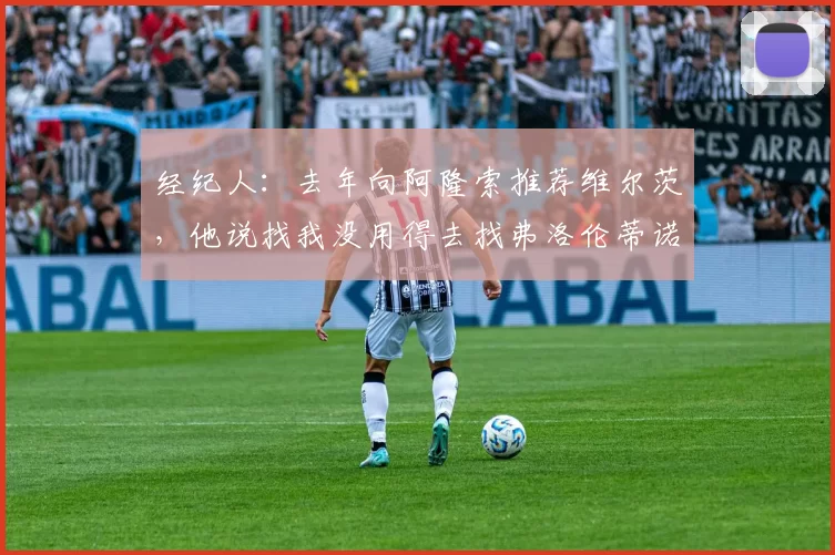 经纪人：去年向阿隆索推荐维尔茨，他说找我没用得去找弗洛伦蒂诺