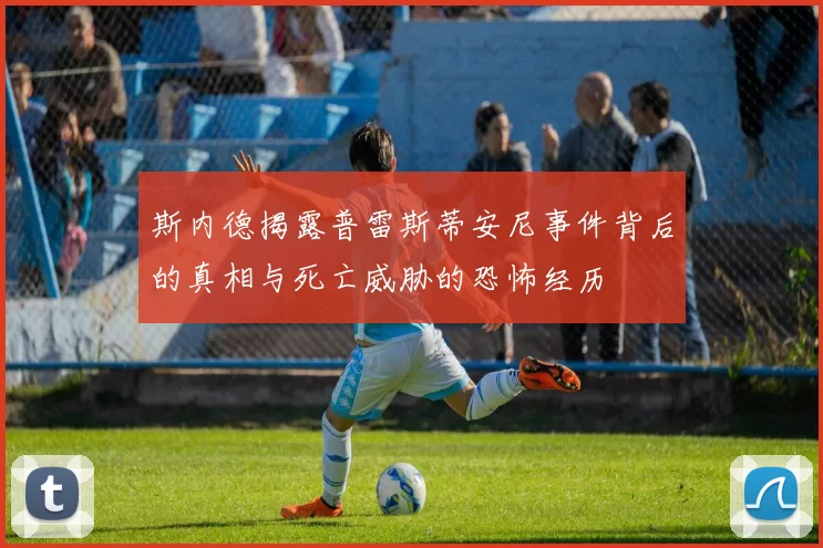 斯内德揭露普雷斯蒂安尼事件背后的真相与死亡威胁的恐怖经历