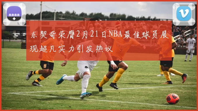 东契奇荣膺2月21日NBA最佳球员展现超凡实力引发热议