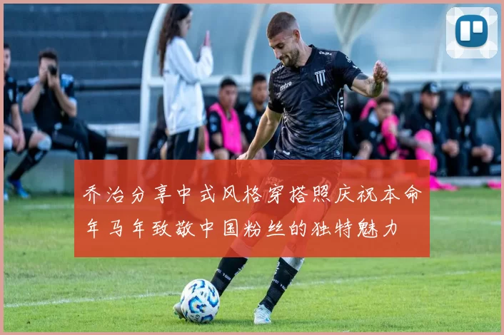 乔治分享中式风格穿搭照庆祝本命年马年致敬中国粉丝的独特魅力