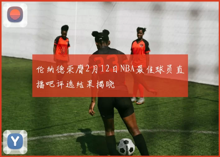伦纳德荣膺2月12日NBA最佳球员直播吧评选结果揭晓