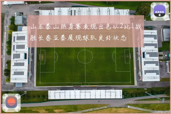 山东泰山热身赛表现出色以2比1战胜长春亚泰展现球队良好状态