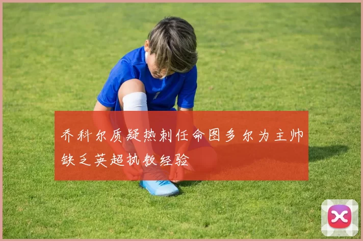 乔科尔质疑热刺任命图多尔为主帅缺乏英超执教经验