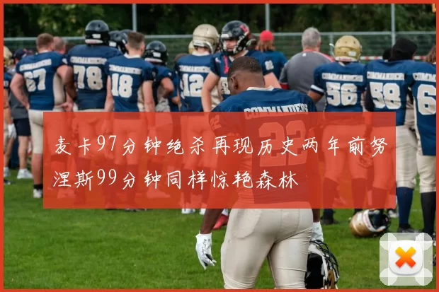 麦卡97分钟绝杀再现历史两年前努涅斯99分钟同样惊艳森林